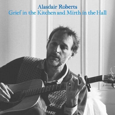 Grief in the Kitchen and Mirth in the Hall - Alasdair Roberts [CD]